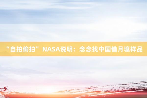   “自拍偷拍” NASA说明：念念找中国借月壤样品