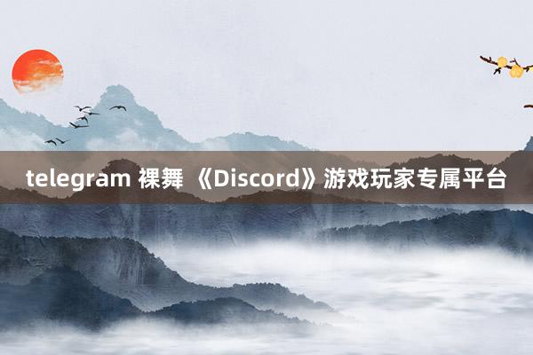   telegram 裸舞 《Discord》游戏玩家专属平台