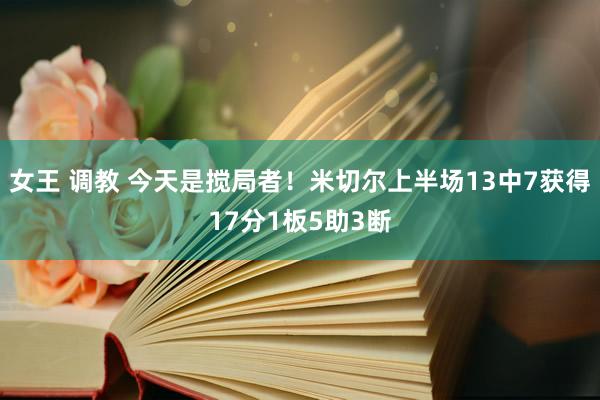   女王 调教 今天是搅局者！米切尔上半场13中7获得17分1板5助3断