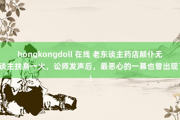   hongkongdoll 在线 老东谈主药店颠仆无东谈主扶身一火，讼师发声后，最恶心的一幕也曾出现了！