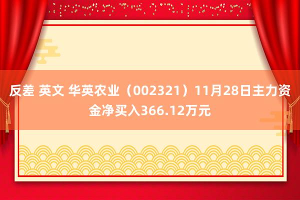   反差 英文 华英农业（002321）11月28日主力资金净买入366.12万元