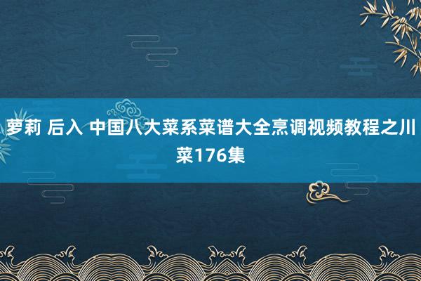   萝莉 后入 中国八大菜系菜谱大全烹调视频教程之川菜176集