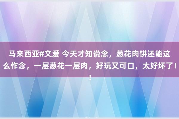   马来西亚#文爱 今天才知说念，葱花肉饼还能这么作念，一层葱花一层肉，好玩又可口，太好坏了！