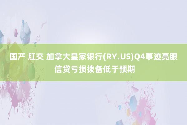   国产 肛交 加拿大皇家银行(RY.US)Q4事迹亮眼 信贷亏损拨备低于预期