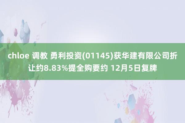   chloe 调教 勇利投资(01145)获华建有限公司折让约8.83%提全购要约 12月5日复牌