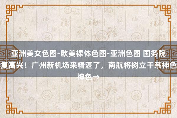   亚洲美女色图-欧美裸体色图-亚洲色图 国务院批复高兴！广州新机场来精湛了，南航将树立干系神色→
