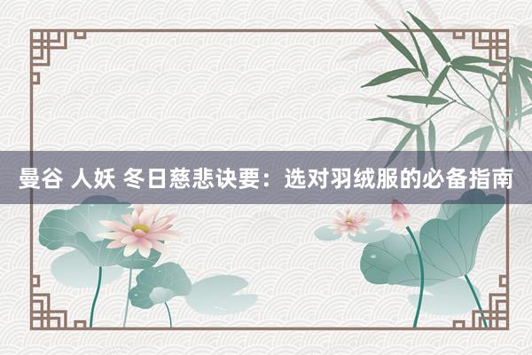   曼谷 人妖 冬日慈悲诀要：选对羽绒服的必备指南