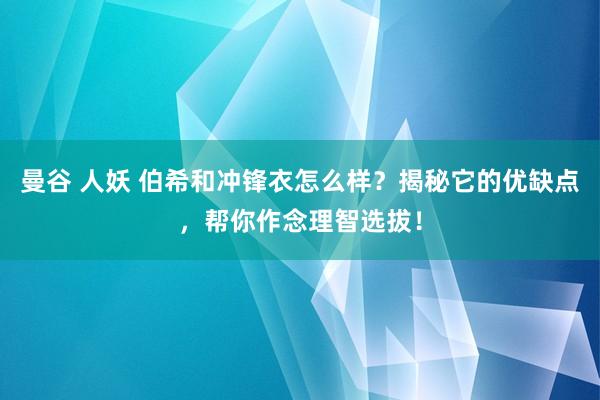   曼谷 人妖 伯希和冲锋衣怎么样？揭秘它的优缺点，帮你作念理智选拔！