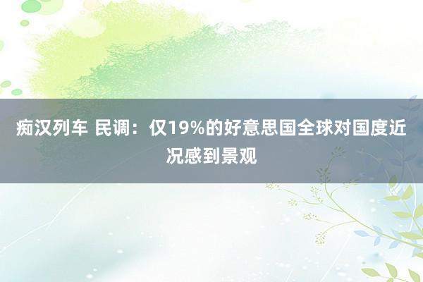   痴汉列车 民调：仅19%的好意思国全球对国度近况感到景观