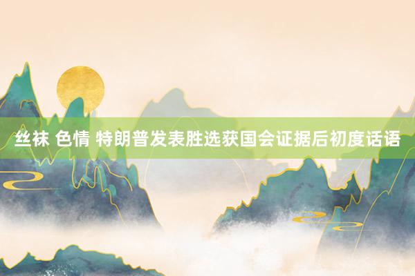   丝袜 色情 特朗普发表胜选获国会证据后初度话语