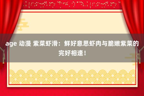   age 动漫 紫菜虾滑：鲜好意思虾肉与脆嫩紫菜的完好相逢！