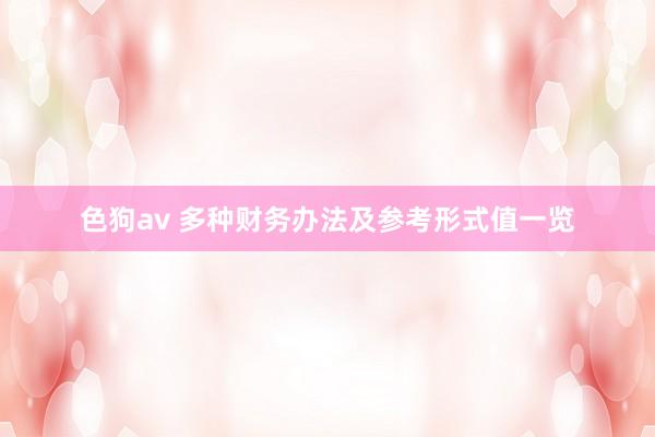   色狗av 多种财务办法及参考形式值一览