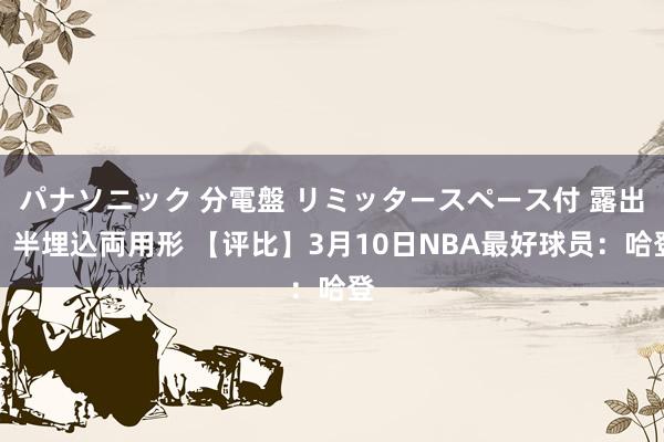   パナソニック 分電盤 リミッタースペース付 露出・半埋込両用形 【评比】3月10日NBA最好球员：哈登