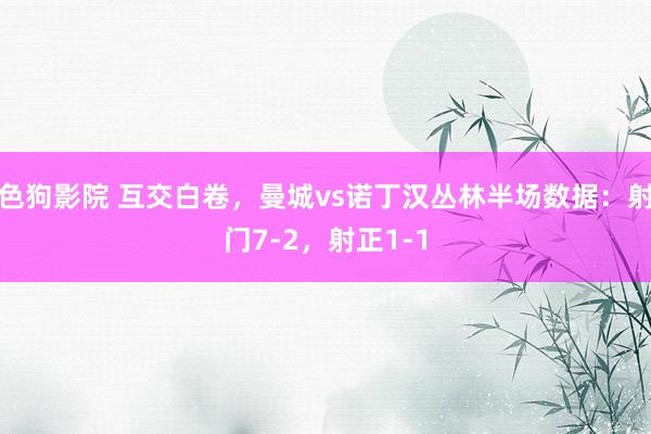 色狗影院 互交白卷，曼城vs诺丁汉丛林半场数据：射门7-2，<a href=