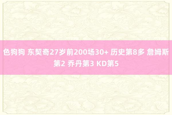   色狗狗 东契奇27岁前200场30+ 历史第8多 詹姆斯第2 乔丹第3 KD第5