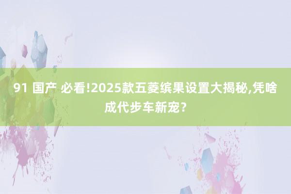   91 国产 必看!2025款五菱缤果设置大揭秘,凭啥成代步车新宠？
