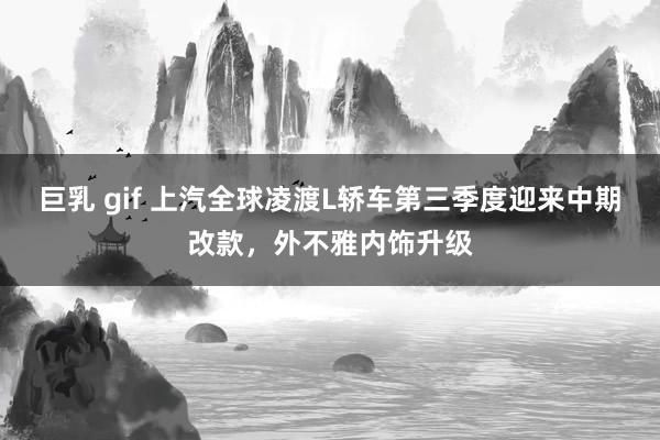   巨乳 gif 上汽全球凌渡L轿车第三季度迎来中期改款，外不雅内饰升级
