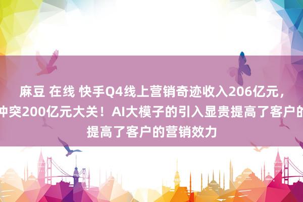   麻豆 在线 快手Q4线上营销奇迹收入206亿元，单季初度冲突200亿元大关！AI大模子的引入显贵提高了客户的营销效力