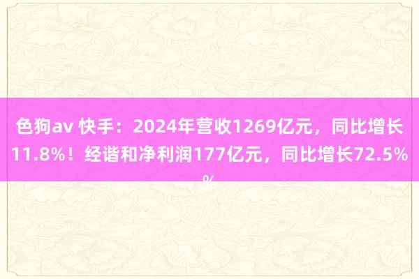  色狗av 快手：2024年营收1269亿元，同比增长11.8%！经谐和净利润177亿元，同比增长72.5%