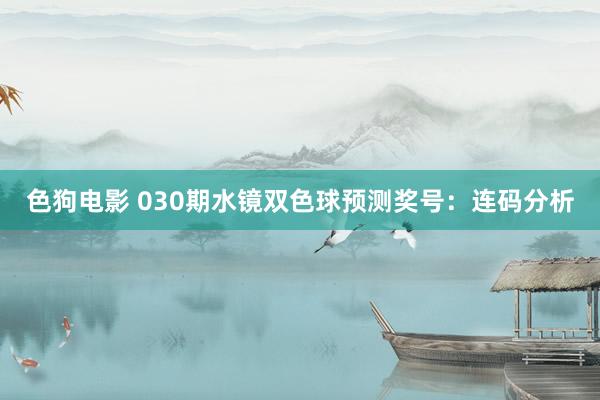 色狗电影 030期水镜双色球预测奖号：连码分析
